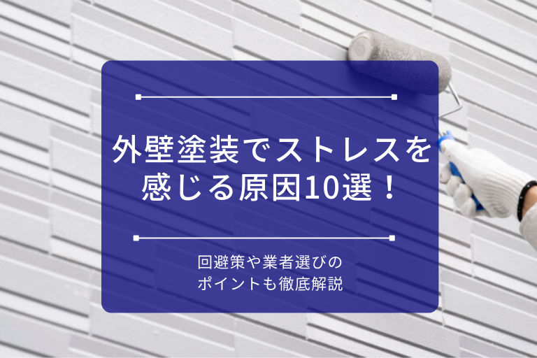 外壁塗装でストレスを感じる原因10選！回避策や業者選びのポイントも徹底解説