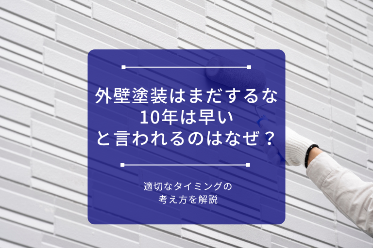 「外壁塗装はまだするな」「10年は早い」と言われるのはなぜ？適切なタイミングの考え方を解説