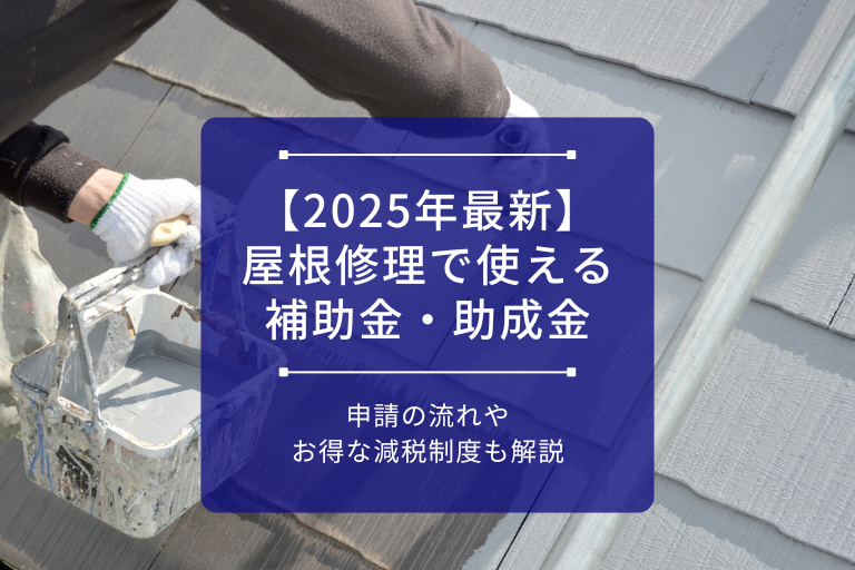 アイキャッチ画像_【2025年最新】屋根修理で使える補助金・助成金｜申請の流れやお得な減税制度も解説
