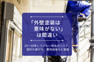 アイキャッチ画像_「外壁塗装は意味がない」は間違い｜20〜30年していない場合のリスク、塗料の選び方、費用相場など解説