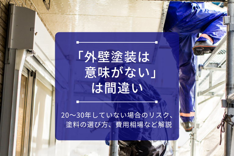 アイキャッチ画像_「外壁塗装は意味がない」は間違い｜20〜30年していない場合のリスク、塗料の選び方、費用相場など解説