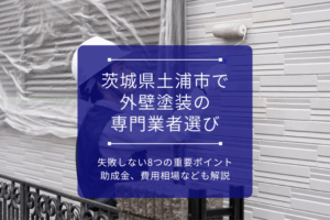 茨城県土浦市で外壁塗装の専門業者選びに失敗しない8つの重要ポイント｜助成金、費用相場なども解説