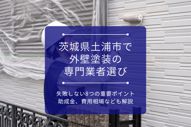 茨城県土浦市で外壁塗装の専門業者選びに失敗しない8つの重要ポイント｜助成金、費用相場なども解説